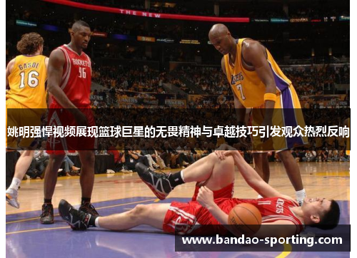 姚明强悍视频展现篮球巨星的无畏精神与卓越技巧引发观众热烈反响
