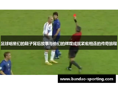 足球明星们的鞋子背后故事与他们的辉煌成就紧密相连的传奇旅程